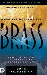 Title: When the Heavens are Brass: Practical Keys to Experiencing Genuine Revival, Author: John Kilpatrick