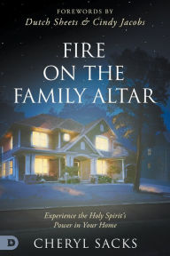 Title: Fire on the Family Altar: Experience the Holy Spirit's Power in Your Home, Author: Cheryl Sacks