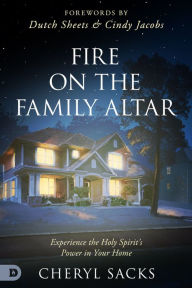 Title: Fire on the Family Altar: Experience the Holy Spirit's Power in Your Home, Author: Cheryl Sacks