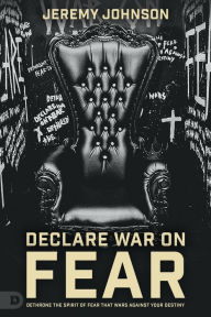 Title: Declare War on Fear: Dethrone the Spirit of Fear That Wars Against Your Destiny, Author: Jeremy Johnson