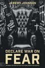 Declare War on Fear: Dethrone the Spirit of Fear That Wars Against Your Destiny