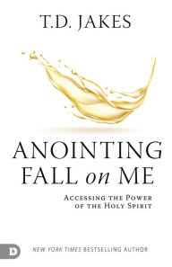 Title: Anointing Fall on Me: Accessing the Power of the Holy Spirit, Author: T. D. Jakes