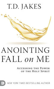 Title: Anointing Fall On Me: Accessing the Power of the Holy Spirit, Author: T. D. Jakes