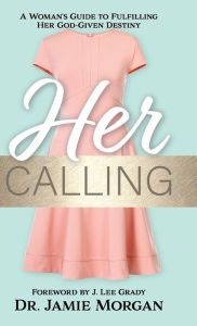 Title: Her Calling: A Woman's Guide to Fulfilling Her God-Given Destiny, Author: Dr. Jamie Morgan