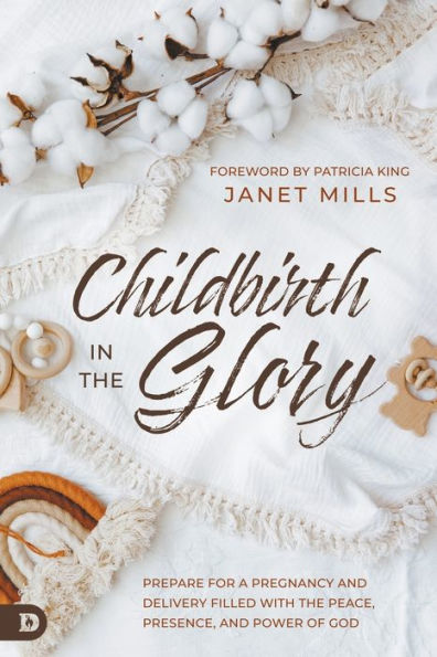 Childbirth in the Glory: Prepare for a Pregnancy and Delivery Filled with the Peace, Presence, and Power of God