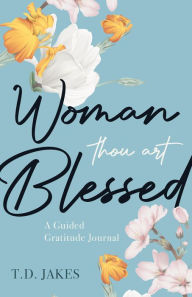 Title: Woman, Thou Art Blessed: A Guided Gratitude Journal, Author: T. D. Jakes