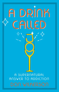 Title: A Drink Called Joy: The Supernatural Answer to Addiction, Author: Don Wilkerson