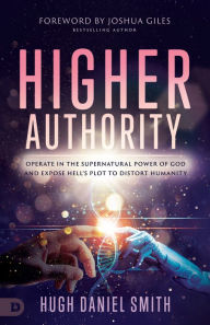 Title: Higher Authority: Operate in the Supernatural Power of God and Expose Hell's Plot to Distort Humanity, Author: Hugh Daniel Smith