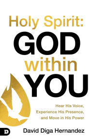 Title: Holy Spirit: God Within You: Hear His Voice, Experience His Presence, and Move in His Power, Author: David Diga Hernandez