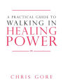 A Practical Guide to Walking in Healing Power