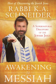 Title: Awakening to Messiah: A Supernatural Discovery of the Jewish Jesus, Author: Rabbi K.A. Schneider
