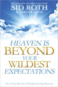 Title: Heaven is Beyond Your Wildest Expectations: Ten True Stories of Experiencing Heaven, Author: Sid Roth