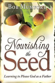 Title: Nourishing the Seed: Learning to Please Father God, Author: Bob Mumford