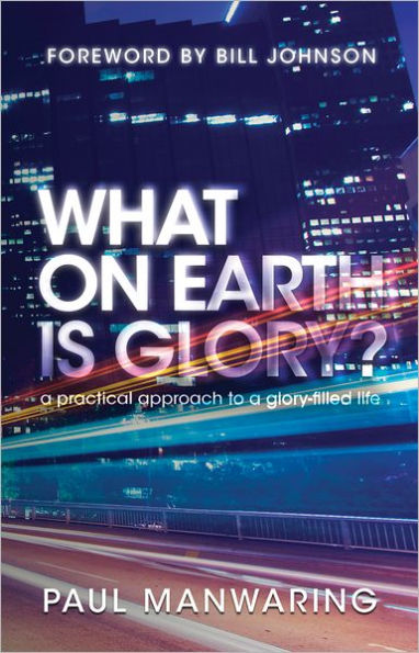 What on Earth is Glory?: A Practical Approach to a Glory-filled Life