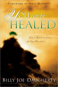 Title: You Can Be Healed: How to Believe God for Your Healing, Author: Billy Joe Daugherty