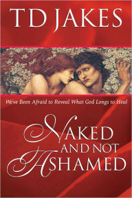 Title: Naked And Not Ashamed: We've Been Afraid to Reveal What God Longs to Heal, Author: T. D. Jakes