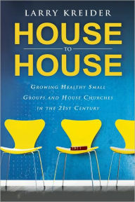 Title: House to House: Growing Healthy Small Groups and House Churches in the 21st Century, Author: Larry Kreider