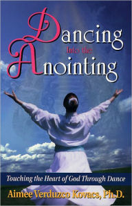 Dancing into the Anointing: Touching the Heart of God Through Dance