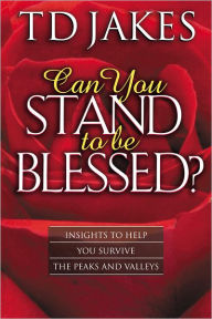 Title: Can You Stand to Be Blessed?: Insights to Help You Survive the Peaks and Valleys, Author: T. D. Jakes