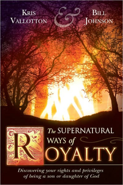 The Supernatural Ways of Royalty: Discovering Your Rights and Privileges of Being a Son or Daughter of God