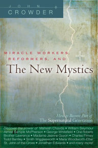 Title: Miracle Workers, Reformers, and the New Mystics: How to Become Part of The Supernatural Generation, Author: John Crowder