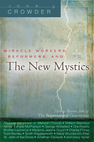 Title: Miracle Workers, Reformers, and the New Mystics: How to Become Part of The Supernatural Generation, Author: John Crowder