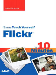 Title: Sams Teach Yourself Flickr in 10 Minutes, Author: Steven Holzner
