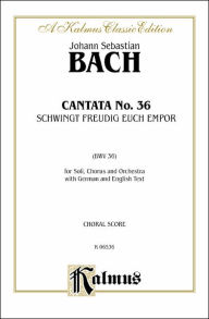 Title: Cantata No. 36 -- Schwingt freudig euch empor: SATB with SATB Soli (German, English Language Edition), Author: Johann Sebastian Bach
