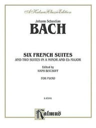 Title: Six French Suites: And Two Suites in A Minor and E-flat Minor, Author: Johann Sebastian Bach