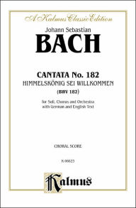 Title: Cantata No. 182 -- Himmelskonig, sei willkommen: SATB with ATB Soli (German, English Language Edition), Author: Johann Sebastian Bach