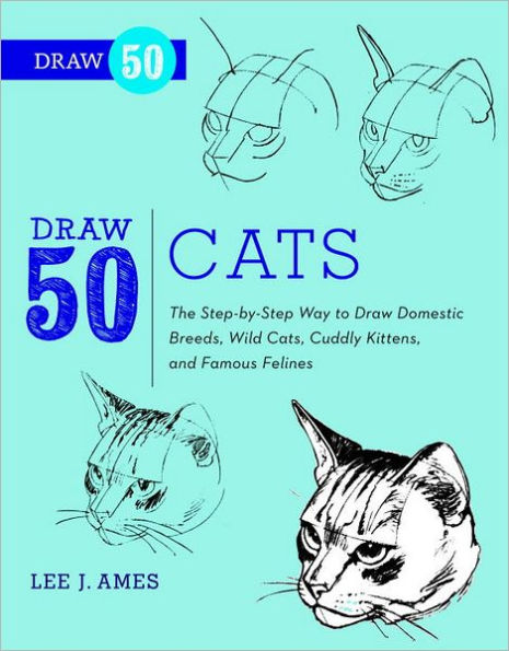 Draw 50 Cats: The Step-by-Step Way to Draw Domestic Breeds, Wild Cats, Cuddly Kittens, and Famous Felines