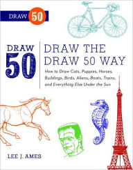 Title: Draw the Draw 50 Way: How to Draw Cats, Puppies, Horses, Buildings, Birds, Aliens, Boats, Trains, and Everything Else Under the Sun, Author: Lee J. Ames