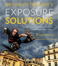 Title: Bryan Peterson's Exposure Solutions: The Most Common Photography Problems and How to Solve Them, Author: Bryan Peterson