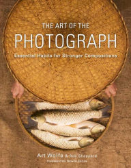 Title: The Art of the Photograph: Essential Habits for Stronger Compositions, Author: Art Wolfe