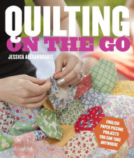 Title: Quilting on the Go: English Paper Piecing Projects You Can Take Anywhere, Author: Jessica Alexandrakis
