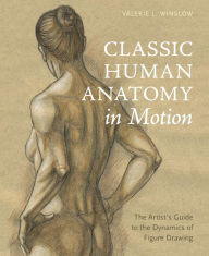 Title: Classic Human Anatomy in Motion: The Artist's Guide to the Dynamics of Figure Drawing, Author: Valerie L. Winslow