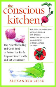 Title: The Conscious Kitchen: The New Way to Buy and Cook Food - to Protect the Earth, Improve Your Health, and Eat Deliciously, Author: Alexandra Zissu