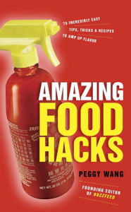 Title: Amazing Food Hacks: 75 Incredibly Easy Tips, Tricks, and Recipes to Amp Up Flavor, Author: Peggy Wang