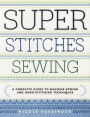 Super Stitches Sewing: A Complete Guide to Machine-Sewing and Hand-Stitching Techniques