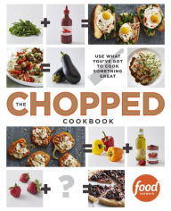 Title: The Chopped Cookbook: Use What You've Got to Cook Something Great, Author: Food Network Kitchen