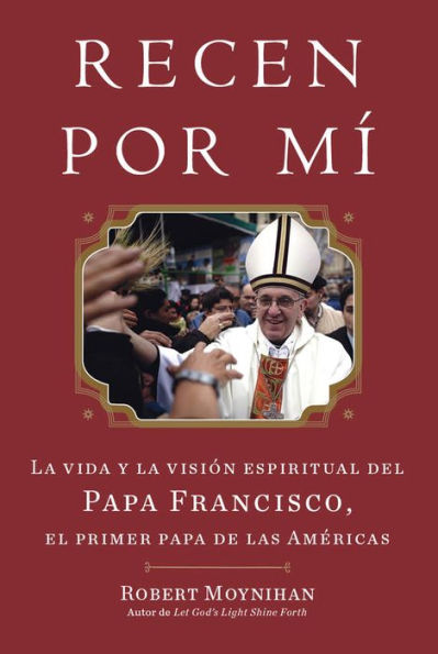 Recen Por Mi: La vida y la vision espiritual del Papa Francisco, el primer papa de las Americas