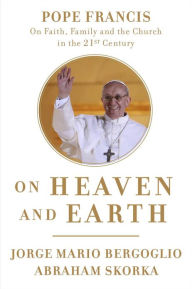 Title: On Heaven and Earth: Pope Francis on Faith, Family, and the Church in the Twenty-First Century, Author: Pope Francis