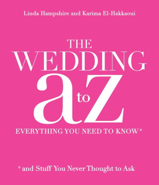 The Wedding A to Z: Everything You Need to Know ... and Stuff You Never Thought to Ask