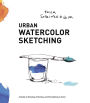 Urban Watercolor Sketching: A Guide to Drawing, Painting, and Storytelling in Color