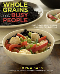 Title: Whole Grains for Busy People: Fast, Flavor-Packed Meals and More for Everyone: A Cookbook, Author: Lorna Sass