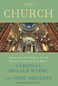 Title: The Church: Unlocking the Secrets to the Places Catholics Call Home, Author: Donald Wuerl