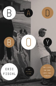 Title: Bad Boy: My Life On and Off the Canvas, Author: Eric Fischl