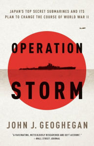 Title: Operation Storm: Japan's Top Secret Submarines and Its Plan to Change the Course of World War II, Author: John Geoghegan