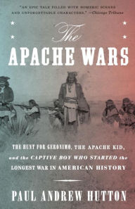 Title: The Apache Wars: The Hunt for Geronimo, the Apache Kid, and the Captive Boy Who Started the Longest War in American History, Author: Paul Andrew Hutton