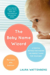 Title: The Baby Name Wizard, Revised 4th Edition: A Magical Method for Finding the Perfect Name for Your Baby, Author: Laura Wattenberg